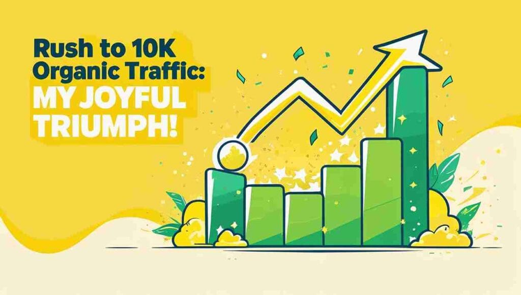 Rush to 10K Organic Traffic: My Joyful Triumph!